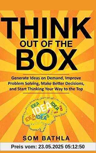 Think Out of The Box: Generate Ideas on Demand, Improve Problem Solving, Make Better Decisions, and Start Thinking Your Way to the Top (Power-Up Your Brain Series, Band 2)