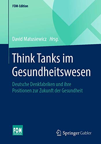 Think Tanks im Gesundheitswesen: Deutsche Denkfabriken und ihre Positionen zur Zukunft der Gesundheit (FOM-Edition) von Springer