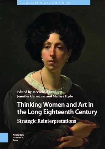 Thinking Women and Art in the Long Eighteenth Century: Strategic Reinterpretations (Visual and Material Culture, 1300-1700) von Amsterdam University Press