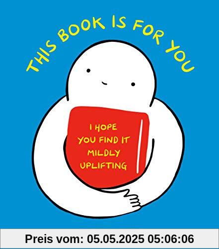 This Book Is for You: I Hope You Find It Mildly Uplifting