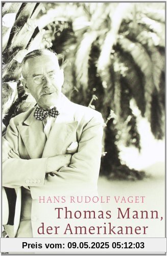 Thomas Mann, der Amerikaner: Leben und Werk im amerikanischen Exil, 1938-1952 Thomas Mann, der Amerikaner: Leben und Werk im amerikanischen Exil, 1938-1952
