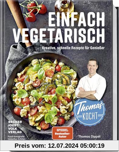 Thomas kocht einfach vegetarisch: Kreative, schnelle Rezepte für Genießer