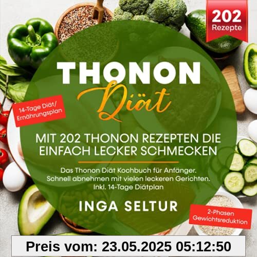 Thonon Diät – Mit 202 Thonon Rezepten die einfach lecker schmecken: Das Thonon Diät Kochbuch für Anfänger. Schnell abnehmen mit vielen leckeren Gerichten. Inkl. 14-Tage Diätplan