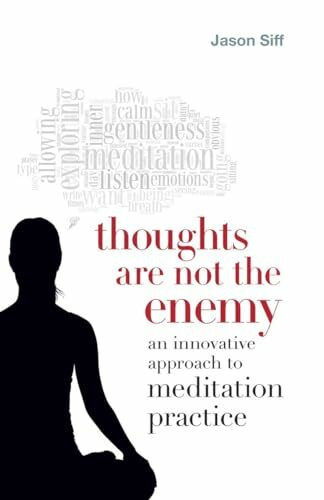 Thoughts Are Not the Enemy: An Innovative Approach to Meditation Practice Thoughts Are Not the Enemy: An Innovative Approach to Meditation Practice