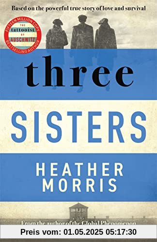 Three Sisters: A TRIUMPHANT STORY OF LOVE AND SURVIVAL FROM THE AUTHOR OF THE TATTOOIST OF AUSCHWITZ