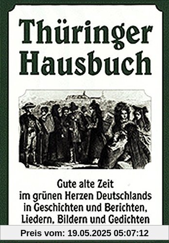 Thüringer Hausbuch: Gute alte Zeit im grünen Herzen Deutschlands in Geschichten und Berichten, Liedern, Bildern und Gedichten Thüringer Hausbuch: Gute alte Zeit im grünen Herzen Deutschlands in Geschichten und Berichten, Liedern, Bildern und Gedichten