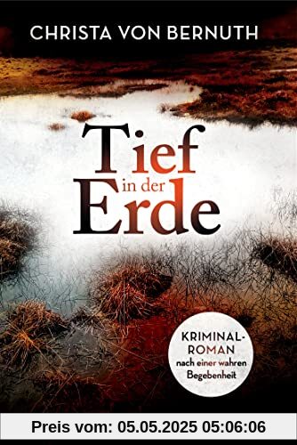 Tief in der Erde: Kriminalroman nach einer wahren Begebenheit