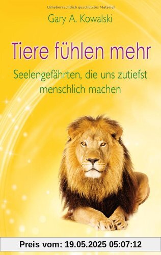 Tiere fühlen mehr. Seelengefährten, die uns zutiefst menschlich machen