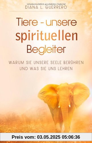 Tiere - unsere spirituellen Begleiter. Warum sie unsere Seele berühren und was sie uns lehren