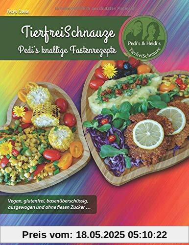 TierfreiSchnauze - Pedi's knallige Fastenrezepte ... Vegan, glutenfrei, basenüberschüssig, ausgewogen und ohne fiesen Zucker ...: Rezepte NICHT nur ... und Pürierstab geschrieben ... RINGBINDUNG