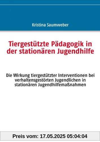 Tiergestützte Pädagogik in der stationären Jugendhilfe: Die Wirkung tiergestützter Interventionen bei verhaltensgestörten Jugendlichen in stationären Jugendhilfemaßnahmen