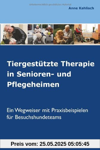 Tiergestützte Therapie in Senioren- und Pflegeheimen: Ein Wegweiser mit Praxisbeispielen für Besuchshundeteams