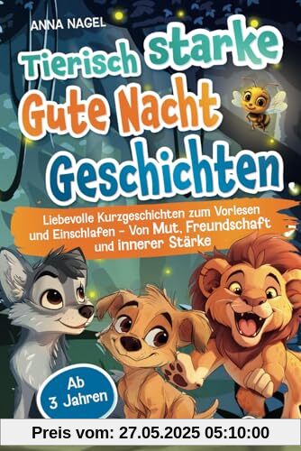 Tierisch starke Gute-Nacht-Geschichten: Liebevolle Kurzgeschichten zum Vorlesen und Einschlafen - Von Mut, Freundschaft und innerer Stärke - Ab 3 Jahren