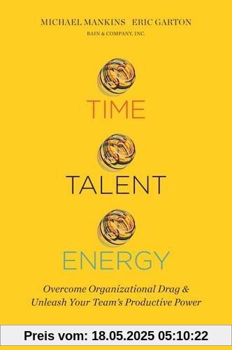 Time, Talent, Energy: Overcome Organizational Drag and Unleash Your Teams Productive Power