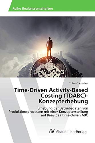Time-Driven Activity-Based Costing (TDABC)-Konzepterhebung: Erhebung der Betriebsdaten von Produktionsprozessen mit einer Konzepterstelllung auf Basis des Time-Driven ABC