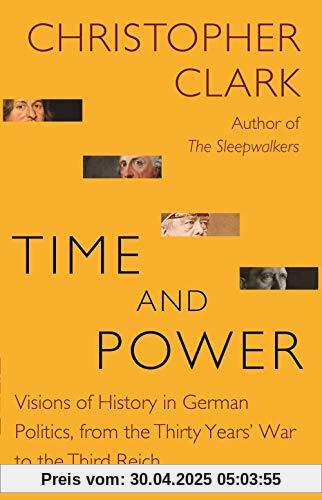 Time and Power: Visions of History in German Politics, from the Thirty Years' War to the Third Reich (The Lawrence Stone Lectures)