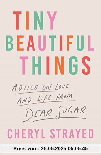 Tiny Beautiful Things: Advice on Love and Life from Dear Sugar