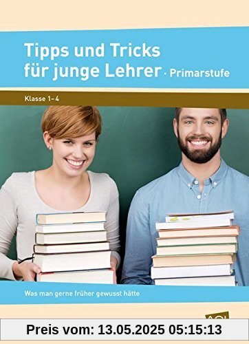 Tipps und Tricks für junge Lehrer - Primarstufe: Was man gerne früher gewusst hätte (1. bis 4. Klasse)