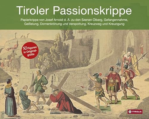 Tiroler Passionskrippe: Papierkrippe von Josef Arnold d.Ä. zu den Szenen Ölberg, Gefangennahme, Geißelung, Dornenkrönung und Verspottung, Kreuzweg und ... vom Verband der Tiroler Krippenfreunde von Tyrolia Verlagsanstalt Gm