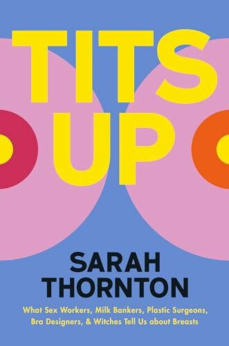 Tits Up: What Sex Workers, Milk Bankers, Plastic Surgeons, Bra Designers, and Witches Tell Us ...