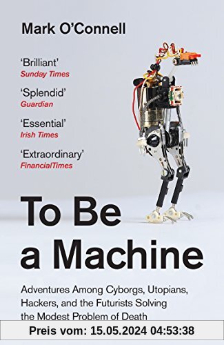 To Be a Machine: Adventures Among Cyborgs, Utopians, Hackers and the Futurists Solving the Modest Problem of Death