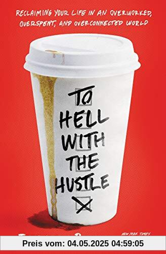 To Hell with the Hustle: Reclaiming Your Life in an Overworked, Overspent, and Overconnected World