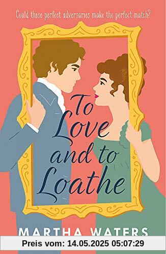 To Love and to Loathe: An effervescent, charming and swoonworthy Regency-era romp To Love and to Loathe: An effervescent, charming and swoonworthy Regency-era romp