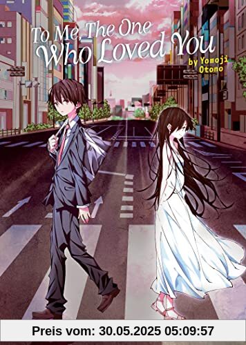 To Me, The One Who Loved You (Light Novel) (To Every You I've Loved Before/To Me, The One Who Loved You)