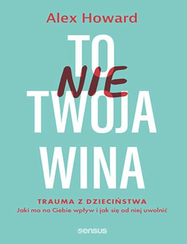 To nie Twoja wina: Trauma z dzieciństwa Jaki ma na Ciebie wpływ i jak się od niej uwolnić von Sensus