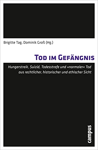 Tod im Gefängnis: Hungerstreik, Suizid, Todesstrafe und normaler Tod aus rechtlicher, historischer und ethischer Sicht (Todesbilder. Studien zum gesellschaftlichen Umgang mit dem Tod, 7)