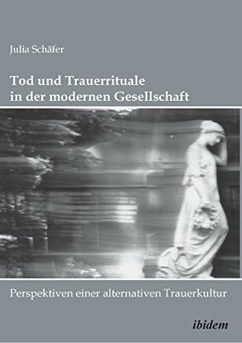 Tod und Trauerrituale in der modernen Gesellschaft. Perspektiven einer alternativen Trauer- un...