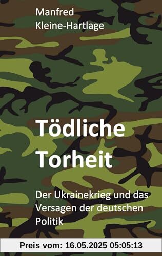 Tödliche Torheit: Der Ukrainekrieg und das Versagen der deutschen Politik