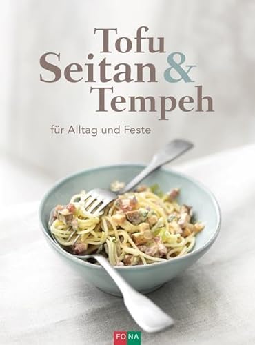 Tofu Seitan & Tempeh: für Alltag und Feste von Fona Verlag AG