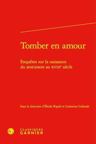 Tomber En Amour: Enquetes Sur La Naissance Du Sentiment Au Xviiie Siecle Tomber En Amour: Enquetes Sur La Naissance Du Sentiment Au Xviiie Siecle von Classiques Garnier