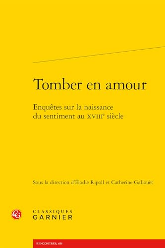 Tomber En Amour: Enquetes Sur La Naissance Du Sentiment Au Xviiie Siecle von Classiques Garnier
