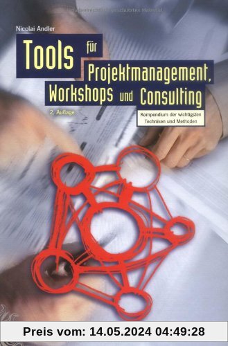 Tools für Projektmanagement, Workshops und Consulting: Kompendium der wichtigsten Techniken und Methoden
