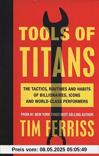 Tools of Titans: The Tactics, Routines, and Habits of Billionaires, Icons, and World-Class Performers