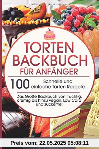 Torten Backbuch für Anfänger: 100 Schnelle und einfache Torten Rezepte - Das Große Backbuch von fruchtig, cremig bis hinzu vegan, Low Carb und zuckerfrei Torten Backbuch für Anfänger: 100 Schnelle und einfache Torten Rezepte - Das Große Backbuch von fruchtig, cremig bis hinzu vegan, Low Carb und zuckerfrei