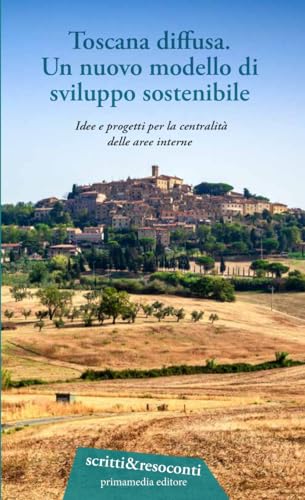Toscana diffusa. Un nuovo modello di sviluppo sostenibile. Idee e progetti per la centralità delle aree interne von Primamedia