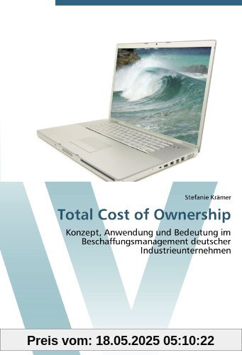 Total Cost of Ownership: Konzept, Anwendung und Bedeutung im Beschaffungsmanagement deutscher Industrieunternehmen