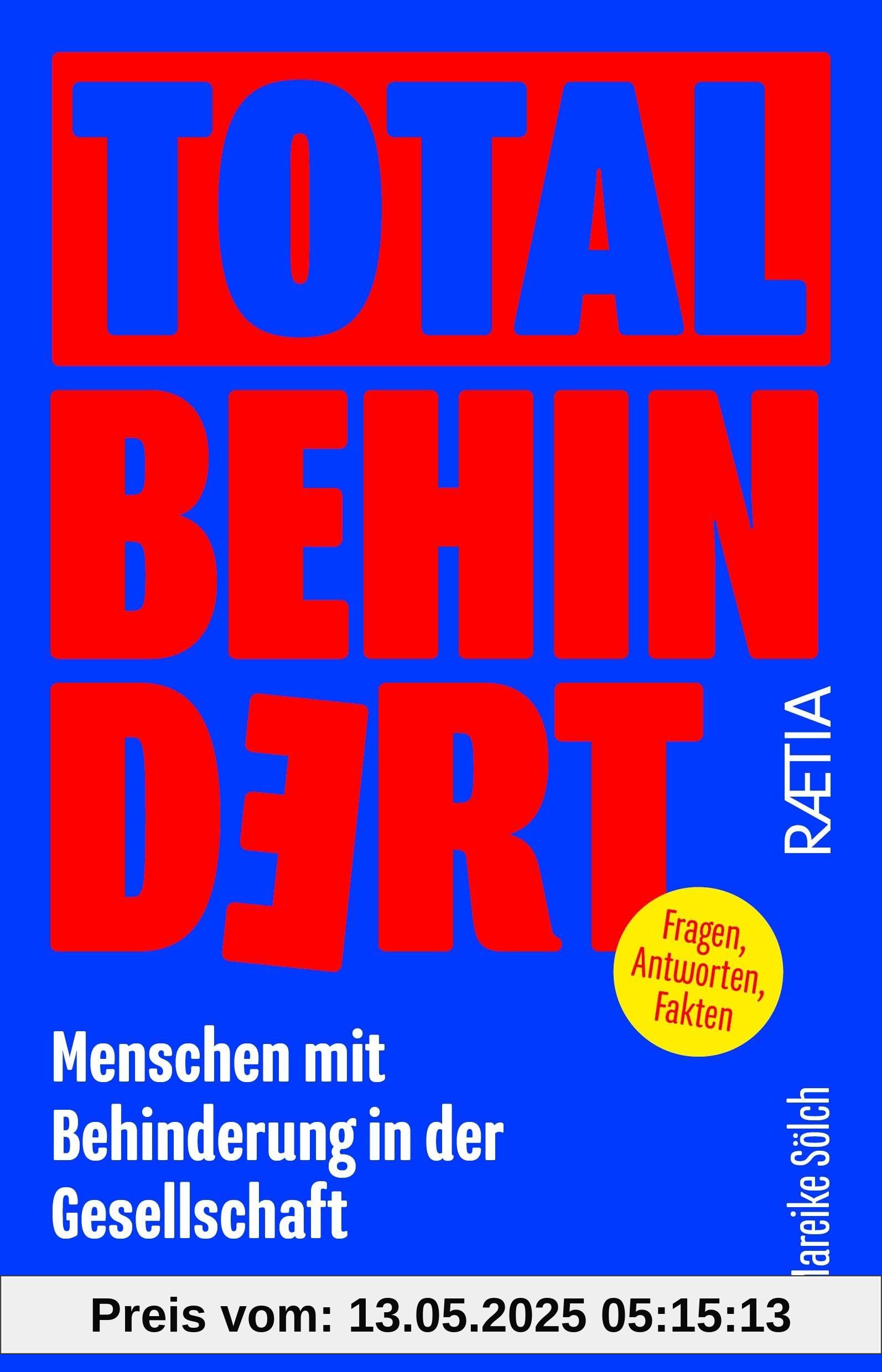 Total behindert: Menschen mit Behinderung in der Gesellschaft. Fragen, Antworten, Fakten Total behindert: Menschen mit Behinderung in der Gesellschaft. Fragen, Antworten, Fakten