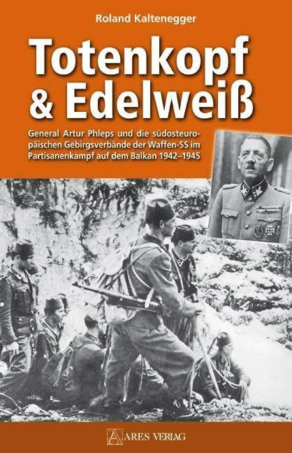 Totenkopf und Edelweiß: General Artur Phleps und die südosteuropäischen Gebirgstruppen der Waf... Totenkopf und Edelweiß: General Artur Phleps und die südosteuropäischen Gebirgstruppen der Waf...