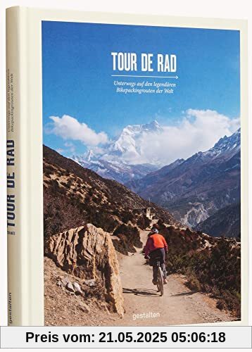 Tour de Rad: Unterwegs auf den legendären Bikepackingrouten der Welt: Unterwegs auf den legendären Fahrrad-Routen der Welt