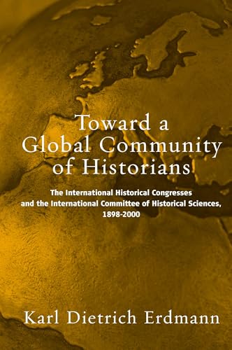 Toward a Global Community of Historians: The International Historical Congresses and the International Committee of Historical Sciences, 1898-2000
