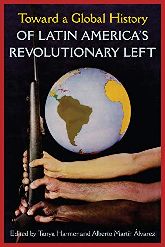 Toward a Global History of Latin America's Revolutionary Left von University Press of Florida