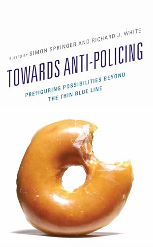 Towards Anti-Policing: Prefiguring Possibilities Beyond the Thin Blue Line (Policing Perspectives and Challenges in the Twenty-First Century)