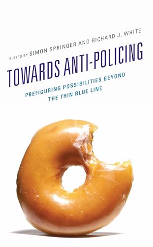 Towards Anti-Policing: Prefiguring Possibilities Beyond the Thin Blue Line (Policing Perspectives and Challenges in the Twenty-First Century) von Lexington Books/Fortress Academic