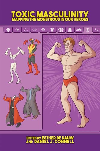 Toxic Masculinity: Mapping the Monstrous in Our Heroes