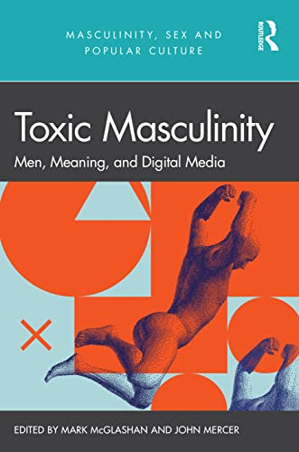 Toxic Masculinity: Men, Meaning, and Digital Media (Masculinity, Sex and Popular Culture) von Routledge