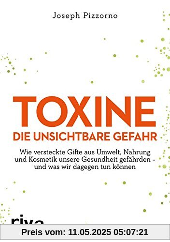 Toxine – Die unsichtbare Gefahr: Wie Gifte aus Umwelt, Nahrung und Kosmetik unsere Gesundheit gefährden – und was wir dagegen tun können